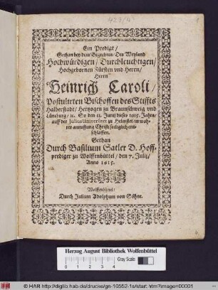 Ein Predigt/ Gethan bey dem Begrebnis/ Des Weyland Hochwürdigen ... Herrn Heinrich Caroli/ Postulirten Bischoffen des Stiffts Halberstadt/ Hertzogen zu Braunschweig und Lüneburg/ [et]c. : So den 11. Junii dieses 1615. Jahrs/ auff der Iulius Universitet zu Helmstet/ in wahrer anruffung Christi seeliglich entschlaffen