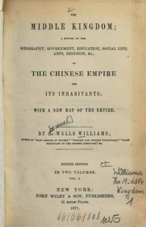 The Middle Kingdom : a survey of the geography, government, education, social life, arts, religion etc. of the Chinese Empire and its inhabitants ; with a new map of the empire ; in 2 vol.. 1