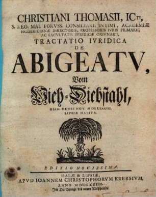 Christiani Thomasii, ICti, S. Reg. ... Tractatio Ivridica De Abigeatv, Vom Vieh-Diebstahl : Olim Mense Nov. M DC LXXXVII. Lipsiæ Habita