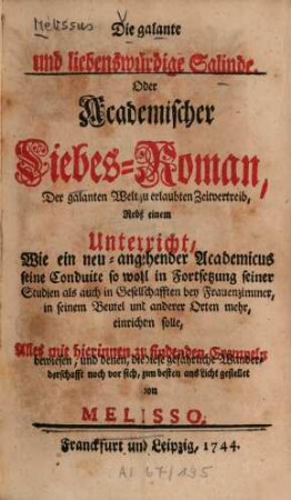 Die galante und liebenswürdige Salinde. Oder Academischer Liebes-Roman, Der galanten Welt zu erlaubten Zeitvertreib : Nebst einem Unterricht, Wie ein neu-angehender Academicus seine Conduite so wohl in Fortsetzung seiner Studien als auch in Gesellschafften bey Frauenzimmer, in seinem Beutel und anderer Orten mehr, einrichten solle