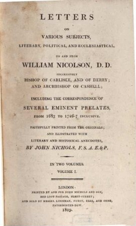 Letters on various subjects, literary, political and ecclesiastical to and from William Nicolson, DD., successively Bishop of Carlisle and of Derry and Archbishop of Cashell : including the correspondence of several eminent prelates from 1683 to 1726-7 inclusive ; in two volumes. 1