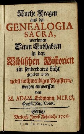 Kurtze Fragen aus der Genealogia Sacra : worinnen Denen Liebhabern in den Biblischen Historien ein sonderbares Licht gegeben wird ; nebst nothwendigen Registern
