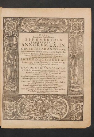 Novae Motuum Coelestium Ephemerides Brandenburgicae, Annorum LX, Incipientes Ab Anno 1595, & desinentes in annum 1655, calculo duplici luminarium, Tychonico & Copernicaeo, reliquorum Planetarum posteriore elaboratae, & variis diversarum nationum Calendariis accommodatae : Cum Introductione Hac Pleniore, in qua Chronologica, Astronomica & Astrologica ex fundamentis ipsis tractantur