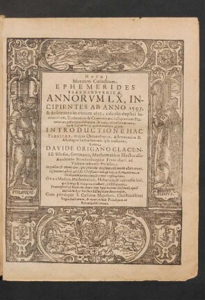 Novae Motuum Coelestium Ephemerides Brandenburgicae, Annorum LX, Incipientes Ab Anno 1595, & desinentes in annum 1655, calculo duplici luminarium, Tychonico & Copernicaeo, reliquorum Planetarum posteriore elaboratae, & variis diversarum nationum Calendariis accommodatae : Cum Introductione Hac Pleniore, in qua Chronologica, Astronomica & Astrologica ex fundamentis ipsis tractantur