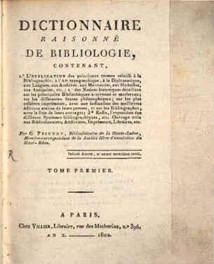 Dictionnaire raisonné de bibliologie : contenant 1. l'explication des principaux termes relatifs à la bibliographie, à l' art typographique, à la diplomatique, aux langues, aux archives, aux manuscrits, aux medailles, aux antiquités, aux bibliothèques anciennes et modernes, etc. .... 1,[1]