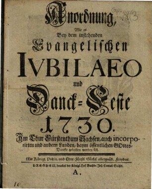 Anordnung, Wie es Bey dem instehenden Evangelischen Iubilaeo und Danck-Feste 1730. Im Chur-Fürstenthum Sachsen, auch incorporirten und andern Landen, beym öffentlichen Gottes-Dienste gehalten werden soll