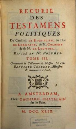 Recueil des testamens politiques du Cardinal de Richelieu, du Duc de Lorraine, de M. Colbert et de M. de Louvois : divisé en 4 volumes, 3. Contenant le Testament de Jean-Baptiste Colbert