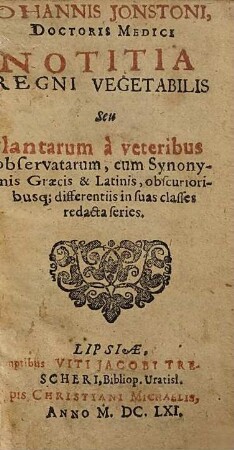 Johannis Jonstoni, ... Notitia Regni Vegetabilis Seu Plantarum à veteribus observatarum : cum Synonymis Graecis & Latinis, obscurioribusq[ue] ; differentiis in suas classes redacta series