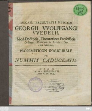 Decani Facultatis Medicae Georgii Wolffgangi Wedelii, Med. Doctoris, Theoretices Professoris Ordinarii, Consiliarii & Archiatri Ducalis Saxonici Propempticon Inaugurale De Nummis Caduceatis : [P. P. Sub Sigillo Facultatis, Ienae MDCXCII. D. XX. Martii.]