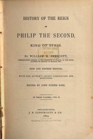 History of the Reign of Philip the Second, King of Spain : By William H. Prescott ; edited by John Foster Kirk. 2