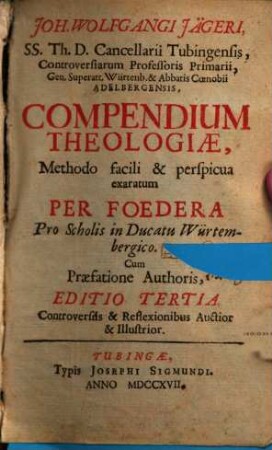 Joh. Wolfgangi Jägeri ... compendium theologiae : methodo facili & perspicua exaratum per foedera, pro scholis in ducatu Würtembergico