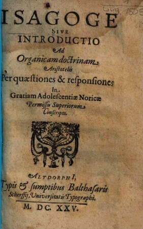 Isagoge Sive Introductio Ad Organicam doctrinam Aristotelis Per quaestiones & responsiones : In Gratiam Adolescentiae Noricae Permissu Superiorum Conscripta