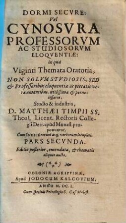 Dormi Secvre: Vel Cynosvra Professorvm Ac Stvdiosorvm Eloqventiæ : in qua Centvm Et Viginti Themata Oratoria Non Solvm Stvdiosis, Sed & Professoribus eloquentiæ, ac pietatis veræ amantibus utilissima & pernecessaria explicantur, 2.