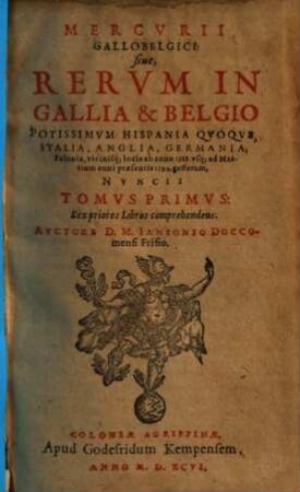 Mercurii Gallobelgici, sive Rerum in Gallia et Belgio potissimum, Hispania quoque, Italia, Anglia, Germania, Polonia, vicinisque locis ... gestarum nuncii Tonus ..., 1. Ab anno 1588. vsq[ue] ad Martium anni praesentis 1594.