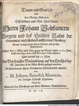 Trauer- und Grablied über das Seelige Absterben Deß ... Herrn Johann Volckamern, Burgern und deß Grössern Rahts ... in Nürnberg ... Welcher den 5. May ... dieses 1660. Jahr ... seinen Geist auffgeben, Und ... den 10. May ... in die kühle Erden geleget worden