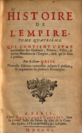 Histoire De L'Empire : Contenant Son Origine, Son Progréz, Ses Revolutions, La forme de son Gouvernement, Sa Politique, Ses Alliances, Ses Negociations Et les nouveaux Reglemens qui ont esté faits par les Traitez de Westphalie, & autres, 4. Qui contient l'Etat particulier des Electeurs, Princes, Villes, & autres Membres de l'Empire, ainsi qu'ils sont à present