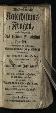 Christerbauliche Katechismus-Fragen : nach Anweisung des kleinen Katechismi Lutheri, mehrentheils mit auserlesenen Kernsprüchen der heiligen Schrift beantwortet; der Jugend zum Besten zusammengetragen