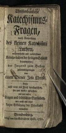 Christerbauliche Katechismus-Fragen : nach Anweisung des kleinen Katechismi Lutheri, mehrentheils mit auserlesenen Kernsprüchen der heiligen Schrift beantwortet; der Jugend zum Besten zusammengetragen