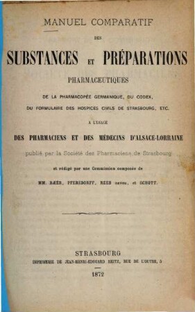 Manuel comparatif des Substances et préparations pharmaceutiques de la pharmacopée germanique, du codex, du formulaire des hospices civils de Strasbourg, etc. ... : Publ. par la Société des pharmaciens de Strasbourg. Réd. par une commission ... Baeer [u.a.] [Pharmacopoea Germanica; Codex medicamentarius]