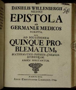 Danielis Willenbergii Medici Epistola Ad Germaniae Medicos Scripta : Qua Ad Solutionem Quinque Problematum, Mathematico-Physico-Chemico-Medicorum, Amice Invitantur