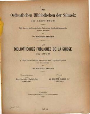 Die Oeffentlichen Bibliotheken der Schweiz im Jahre 1868 : nach dem von der Schweizerischen Statistischen Gesellschaft gesammelten Material bearbeitet = Les bibliothèques publiques de la suisse en 1868