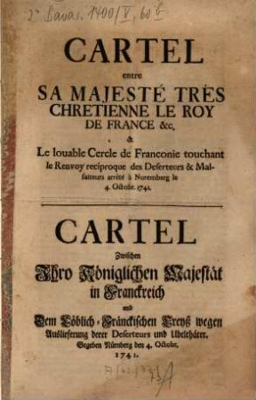 Cartel entre Sa Majesté Très Chretienne Le Roy De France ... & Le louable Cercle de Franconie touchant le Renvoy reciproque des Deserteurs et Malfaiteurs arrêté à Nuremberg le 4 Octobr. 1741 : Gegeben Nürnberg den 4. Octobr. 1741 = Cartel Zwischen Ihro Königlichen Majestät in Franckreich und Dem Löblich-Fränckischen Creyß wegen Auslieferung derer Deserteurs und Ubelthäter