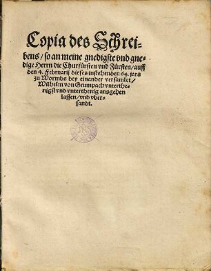 Copia des Schreibens, so an meine gnedigste vnd gnedige Herrn die Churfürsten vnd Fürsten, auff den 4. Februarij dieses instehenden 64. jars zu Wormbs bey einander versamlet, Wilhelm von Grumpach vnterthenigst vnd vnterthenig ausgehen lassen, vnd vbersandt