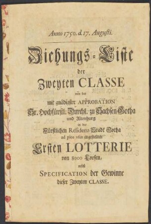 Ziehungs-Liste der Zweyten Classe von der mit gnädigster Approbation Sr. Hochfürstl. Durchl. zu Sachsen-Gotha und Altenburg in der Fürstlichen Residenz-Stadt Gotha ad prios vsus angestellten Ersten Lotterie von 8000 Loosen, nebst Specification der gewinne dieser Zweyten Classe