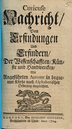 Curieuse Nachricht, Von Erfindungen Und Erfindern, Der Wissenschafften, Künste und Handwercken : Mit Angeführten Autoren in bequemer Kürtze nach Alphabetischer Ordnung eingerichtet