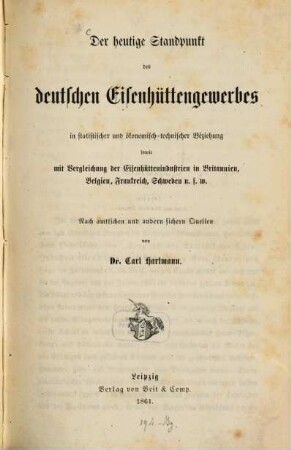 Der heutige Standpunkt des deutschen Eisenhüttengewerbes in statistischer und ökonomisch-technischer Beziehung sowie mit Vergleichung der Eisenhüttenindustrien in Britannien, Belgien, Frankreich, Schweden u.s.w. : nach amtlichen u. andern sichern Quellen