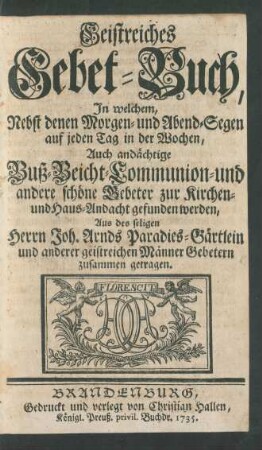 Geistreiches Gebet-Buch, In welchem Nebst denen Morgen- und Abend-Segen auf jeden Tag und in den Wochen, Auch andächtige Buß-Beicht-Communion- und andere schöne Gebete zur Kirchen- und Haus-Andacht gefunden werden