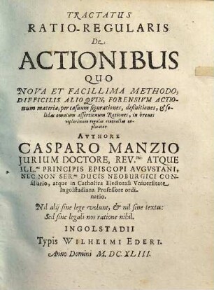 Tractatus Ratio-Regularis De Actionibus : Quo Nova Et Facillima Methodo, Difficilis Alioquin, Forensium Actionum materia, per casuum figurationes, definitiones, & solidas omnium assertionum Rationes, in breves utplurimum regulas contractas explicatur