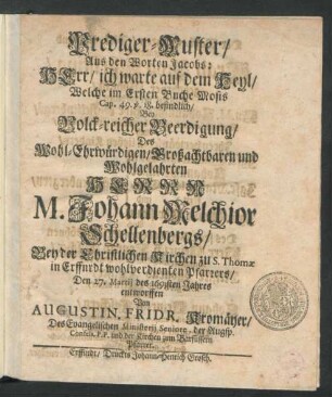 Prediger-Muster/ Aus den Worten Jacobs: Herr/ ich warte auf dein Heyl/ Welche im Ersten Buche Mosis Cap. 49. v. 18. befindlich : Bey ... Beerdigung/ Des ... Johann Melchior Schellenbergs/ Bey der Christlichen Kirchen zu S. Thomae in Erffnrdt wohlverdienten Pfarrers/ Den 27. Martii des 1693sten Jahres entworffen