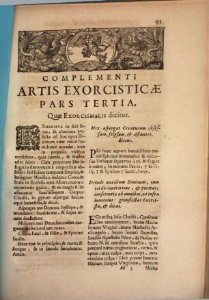 Malleus Maleficarum, Maleficas Et Earum haeresim frameâ conterens : Ex Variis Auctoribus Compilatus, & in quatuor Tomos iustè distributus, Quorum Duo Priores Vanas Daemonum versutias, praestigiosas Strigimagarum caeremonias, horrendos etiam cum illis congressus ; exactam denique tam pestiferae sectae disquisitionem, & punitionem complectuntur. Tertius praxim Exorcistarum ad Daemonum, & Strigimagarum maleficia de Christi fidelibus pellanda ; Quartus verò Artem Doctrinalem, Benedictionalem, & Exorcismalem continent, 4,3. Complementi Artis Exorcisticae Pars Tertia, Quae Exorcismalis dicitur