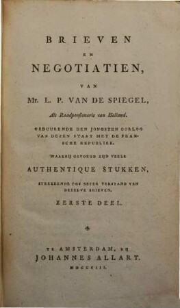 Brieven en negotiatien, van Mr. L. P. van de Spiegel, als raadpensionaris van Holland : geduurende den jongsten oorlog van dezen staat met de Fransche Republiek ; waarbij gevoegd zijn veele authentique stukken, strekkende tot beter verstand van dezelve brieven, 1