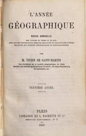L' année géographique : revue annuelle des voyages de terre et de mer ainsi que des explorations, missions, relations et publications diverses relatives aux sciences géographiques et ethnographiques. 1. 1862 (1863)