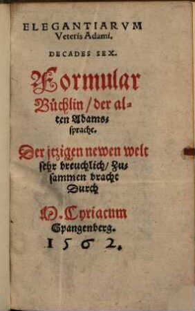 Elegantiarvm Veteris Adami. Decades Sex : Der jtzigen newen welt sehr breuchlich = Formular Büchlin, der alten Adamssprache