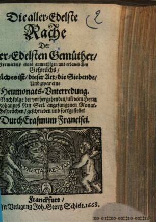 Die aller-Edelste Rache Der aller-Edelsten Gemüther : Vermittelst eines anmuthigen und erbawlichen Gesprächs, Welches ist, dieser Art, die Siebende, Und zwar eine Heumonats-Vnterredung ; Zur Nachfolge der vorhergehenden, vn[d] vom Herrn Johannes Rist Seel. angefangenen Monat-Gesprächen ...