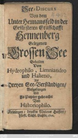 See-Discurs Von dem Unter Hermansfeld in der Gefürsteten Graffschafft Hennenberg Gelegenen Grossen See : Gehalten Von Hydrophilo, Limniandro und Halieno, Als Dreyen See-Verständigen