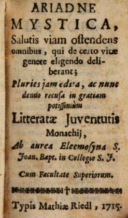 Ariadne Mystica, Salutis viam ostendens omnibus, qui de certo vitae genere eligendo deliberant : Pluries iam edita, ac nunc denuo recusa in gratiam potissimum Litteratae Iuventutis Monachii, Ab aurea Eleemosyna S. Joan. Bapt. in Collegio S. J.