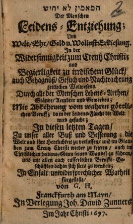 Der Menschen Leidens-Entziehung : Und Welt, Ehr, Geld u. Wollust Erkiesung ; In der Widersinnigkeit zum Creutz Christi ; und Begierligkeit zu irrdischem Glück, ...