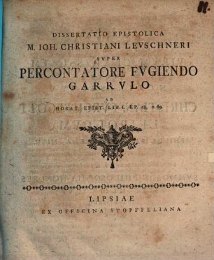 Diss. epist. super percontatore fugiendo garrulo : ad Horat. Epist. lib. I. 18. v. 69
