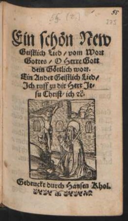 Ein schön New || Geistlich Lied/ vom Wort || Gottes/ O Herre Gott || dein Göttlich wort.|| Ein Ander Geistlich Lied/|| Jch ruff zu dir Herr Je=||su Christ/ ich #ʹc.||