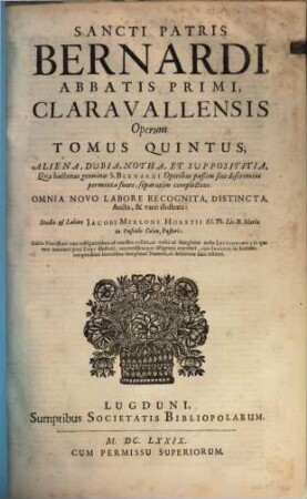 Sancti Patris Bernardi, Claravallensis Abbatis Primi, Melliflui Ecclesiae Doctoris, Opera Omnia : In VI. Tomos Ordine Convenientiori quàm hactenus digesta, & cum MSS. collatione castigata. Accesserunt multa hactenus inedita ... Necnon Libri VII. Vitae S. Bernardi .... 5, Aliena, dubia, notha, et supposititia : quae hactenus genuinis S. Bernardi Operibus paßim sine discrimine permixta fuere, separatim complectens