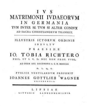 Ius matrimonii Iudaeorum in Germania tum inter se tum si alter coniux ad sacra Christianorum transiit / Johann Tobias Richter ; Johannes Gottlieb Wagner
