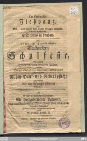 Der Laubanische Ziehpanz. Oder Das, muthmaßlich nach seinem Erbauer genannte, und noch iezo stehende Erste Haus in Lauban : Gab, An dem jährlich gewöhnlichen Laubanischen Schulfeste, Der daselbst Studirenden und lernenden Jugend, Zu einigen, Dem guten Andenken des Alterthums, und der daraus entspringenden Ruhm-Dank- und Gebetspflicht gewidmeten Red- und Gesprächs-Uebungen Gelegenheit ; Zu Welcher geringfügigen Schulfeyer, Alle Hochgebiethende Patronen, Hoch- und Werthgeschätzte Gönner, Wohltäter und Freunde Beyderley Geschlechtes Hiermit gehorsamst, dienstgeflissenst und ergebenst einladet M. Samuel Seidel, R.