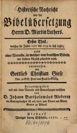 Historische Nachricht von der Bibelübersetzung Herrn D. Martin Luthers. 1, Welcher die Jahre 1517 bis 1533 in sich fasset : nebst einer Vorrede, in welcher von deutschen Bibeln vor Luthero kürzlich gehandelt wird