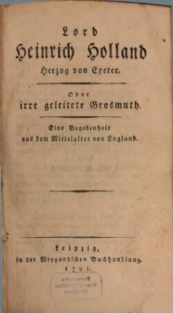 Lord Heinrich Holland Herzog von Exeter : Oder irre geleitete Grosmuth. Eine Begebenheit aus dem Mittelalter von England