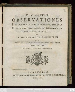 C. V. Grvpen Observationes : I. De Forma Conficiendi Acta Apvd Romanos II. De Forma Testamentorvm Jvdicalivm Et Privatorvm In Scriptis Et De Sinceritate Testamentorvm Svb Testificatione Actorvm Sive Testivm Indvbitata Fide Servanda Vallanda Mvnienda.