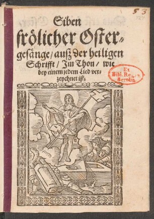 Siben || frœlicher Oster=||gesænge/ ausz der heiligen || Schrifft/ Jm Thon/ wie || bey einem jedem Lied ver=||zeychnet ist.||
